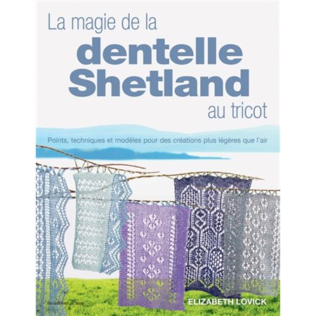 La magie de la dentelle shetland au tricot : Points, techniques et modèles pour des créations plus légères que l'air