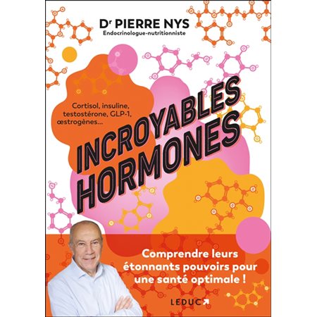 Incroyables hormones : Comprendre leurs étonnants pouvoirs pour une santé optimale ! : Cortisol, insuline, testostérone, GLP-1, oestrogènes ...