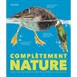 Complètement nature : Une incroyable encyclopédie visuelle : Complètement