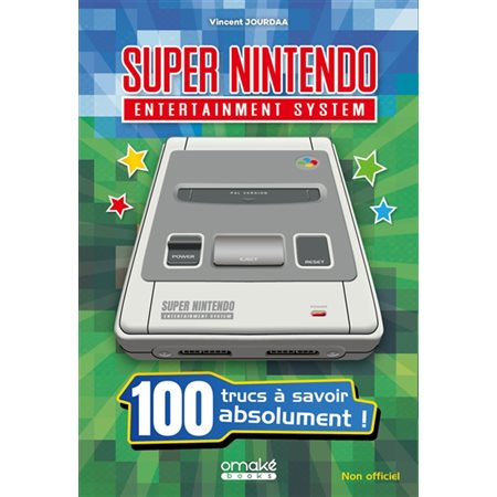 Super Nintendo entertainment system : 100 trucs à savoir absolument ! : Non officiel : 100 trucs à savoir...