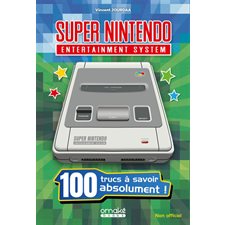 Super Nintendo entertainment system : 100 trucs à savoir absolument ! : Non officiel : 100 trucs à savoir...