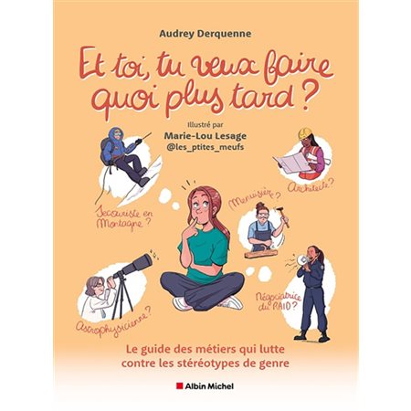 Et toi, tu veux faire quoi plus tard ? : Le guide des métiers qui lutte contre les stéréotypes de genre : Documentaire ados