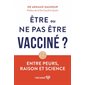 Être ou ne pas être vacciné ? : Entre peurs, raison et science
