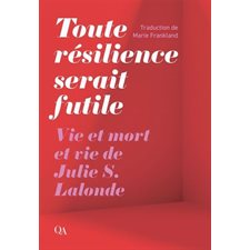 Toute résilience serait futile : Vie et mort et vie de Julie S. Lalonde