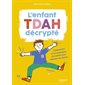 L'enfant TDAH décrypté : Comprendre et accompagner son enfant pour valoriser ses forces