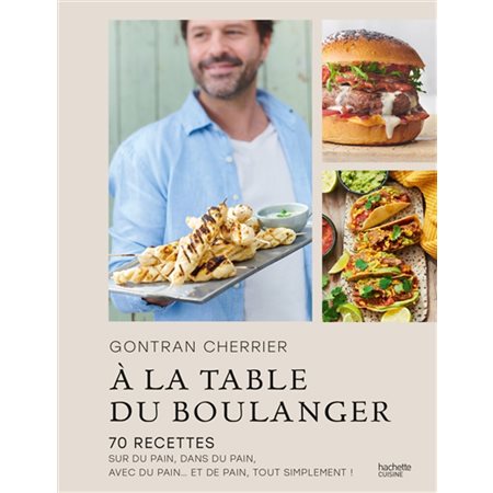 A la table du boulanger : 70 recettes sur du pain, dans du pain, avec du pain ... et de pain, tout simplement !