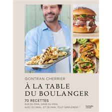A la table du boulanger : 70 recettes sur du pain, dans du pain, avec du pain ... et de pain, tout simplement !