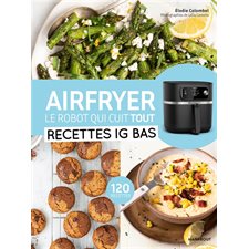 Airfryer, le robot qui cuit tout : Recettes IG bas : 120 recettes