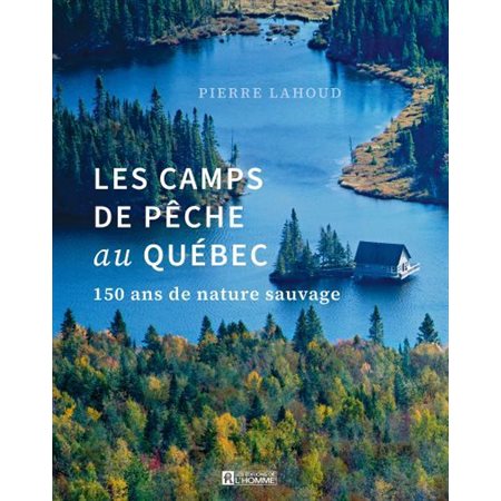 Les camps de pêche au Québec : 150 ans de nature sauvage