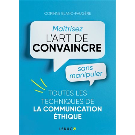 Maîtrisez l'art de convaincre sans manipuler : Toutes les techniques de la communication éthique