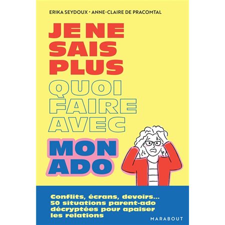 Je ne sais plus quoi faire avec mon ado : Conflits, écrans, devoirs ... : 50 situations parent-ado décryptées pour apaiser la relation