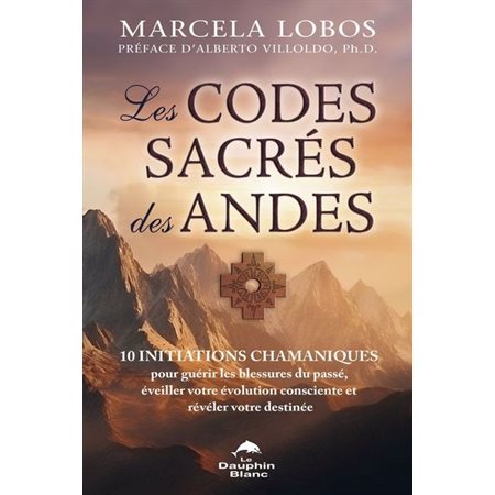 Les codes sacrés des Andes : 10 initiations chamaniques pour guérir les blessures du passé, éveiller votre évolution consciente et révéler votre destinée