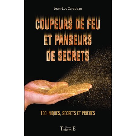 Coupeurs de feu et panseurs de secrets : techniques, secrets et prières