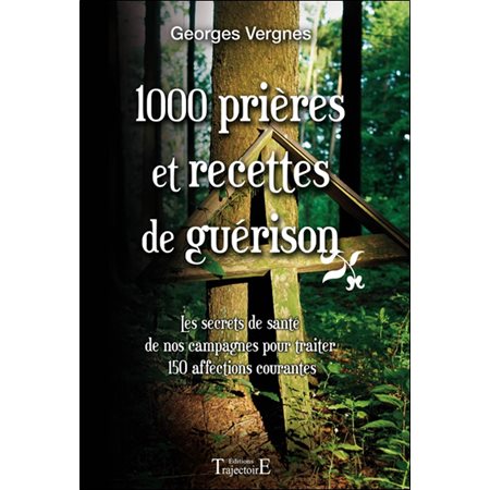 1000 prières et recettes de guérison : les secrets de santé de nos campagnes pour traiter 150 affections courantes