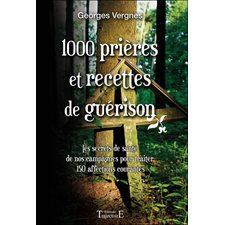 1000 prières et recettes de guérison : les secrets de santé de nos campagnes pour traiter 150 affections courantes
