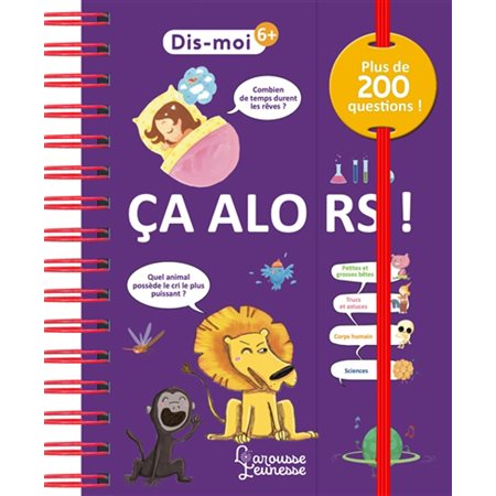 Ca alors ! : Dis-moi ! : 200 questions autour du corps humain, des petites et grosses bêtes, des arts, de l'histoire et des sciences, accompagnées de réponses ainsi que de trucs et astuces, de jeux d