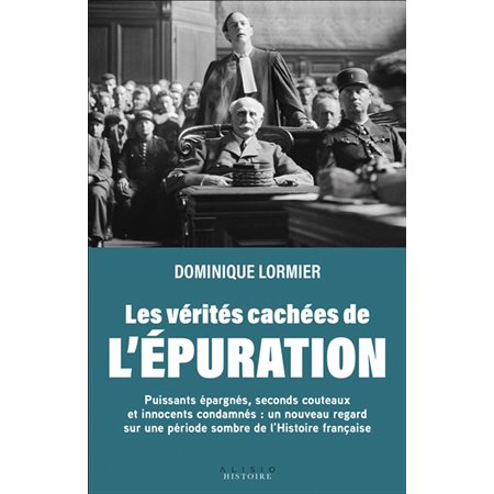 Les vérités cachées de l'épuration : Gros poissons épargnés, seconds couteaux et innocents condamné s... : Histoire
