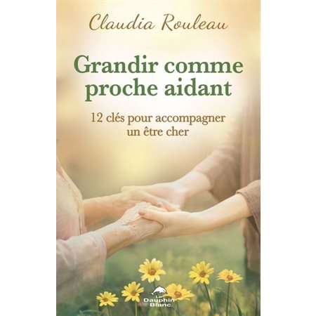 Grandir comme proche aidant : 12 clés pour accompagner un être cher