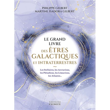 Le grand livre des êtres galactiques et intraterrestres : Les Stellaires, les Arcturiens, les Pléiadiens, les Lémuriens, les Atlantes ...