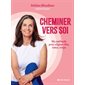Cheminer vers soi : Ma méthode pour aligner tête, coeur, corps