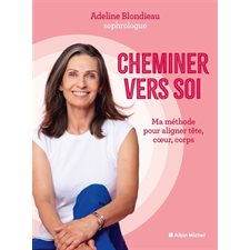 Cheminer vers soi : Ma méthode pour aligner tête, coeur, corps