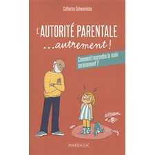 L'autorité parentale ... autrement ! : Comment reprendre la main sereinement ? : Psy