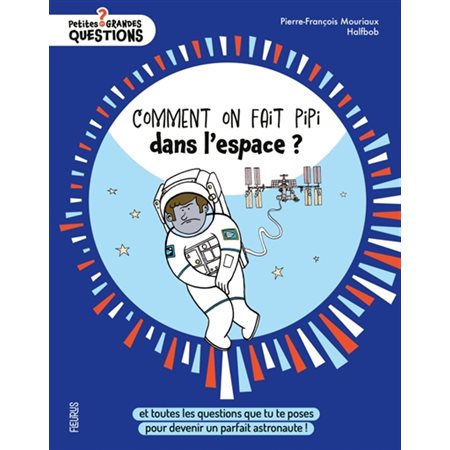 Comment on fait pipi dans l'espace ? : Et toutes les questions que tu te poses pour devenir un parfait astronaute ! : Petites et grandes questions
