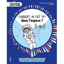 Comment on fait pipi dans l'espace ? : Et toutes les questions que tu te poses pour devenir un parfait astronaute ! : Petites et grandes questions