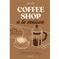 Coffee shop à la maison : Équipement, sélection & recettes pour retrouver l'ambiance du coffee shop