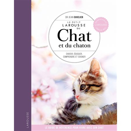 Le petit Larousse du chat et du chaton : Choisir, connaître, comprendre, soigner : Le guide de référence pour vivre avec son chat