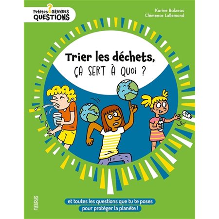 Trier les déchets, ça sert à quoi ? : Et toutes les questions que tu te poses pour protéger la planète ! : Petites et grandes questions
