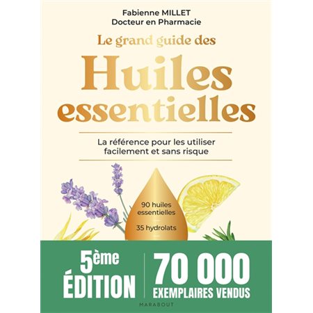 Le grand guide des huiles essentielles : La référence pour les utiliser facilement et sans risque : 90 huiles essentielles, 35 hydrolats, + de 200 usages en pas à pas