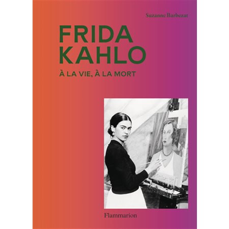 Frida Kahlo : À la vie, à la mort : Monographies