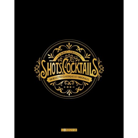La bible Larousse des shots et cocktails : 500 recettes classiques et originales