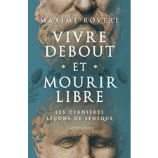 Vivre debout et mourir libre : Les dernières leçons de Sénèque