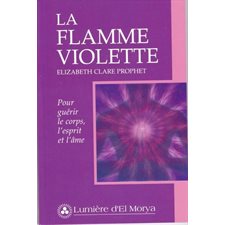 Flamme violette pour guérir le corps, l'esprit et l'âme (La) : Nouvelle Édition