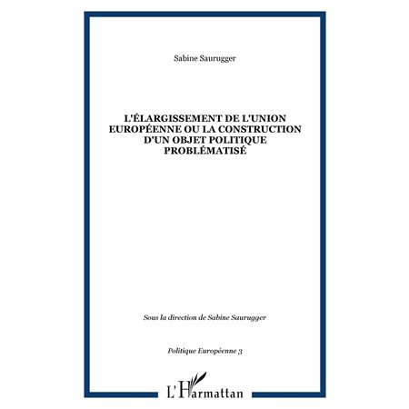 L'ÉLARGISSEMENT DE L'UNION EUROPÉENNE OU LA CONSTRUCTION D'UN OBJET POLITIQUE PROBLÉMATISÉ