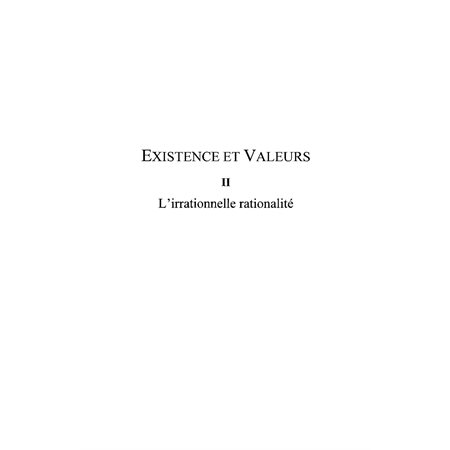 Existence et valeurs (tome ii) - l'irrationnelle rationalité