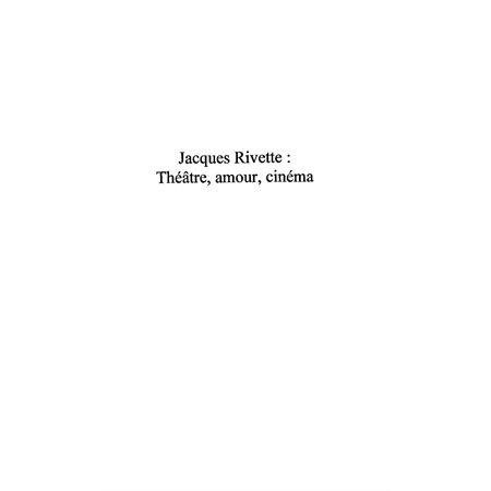 JACQUES RIVETTE : Théâtre, amour, cinéma