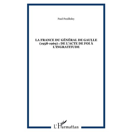 LA FRANCE DU GÉNÉRAL DE GAULLE (1958-1969) : DE L'ACTE DE FOI À L'INGRATITUDE