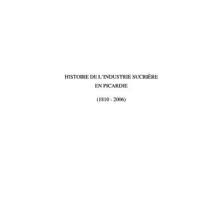 Histoire de l'industrie sucriÈre en picardie - (1810-2006)