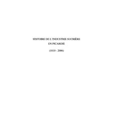 Histoire de l'industrie sucriÈre en picardie - (1810-2006)