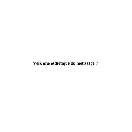 VERS UNE ESTHETIQUE DU METISSAGE ?