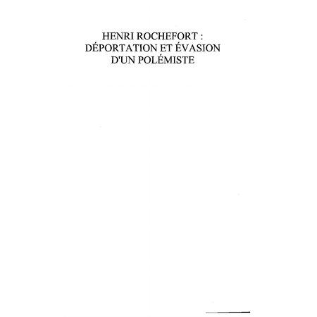 Henri rochefort: déportation  et évasion d'un polémiste