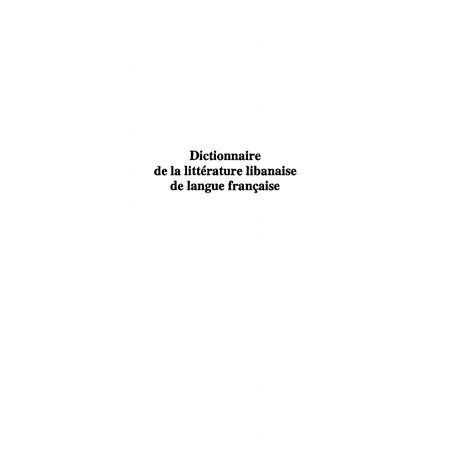 DICTIONNAIRE DE LA LITTÉRATURELIBANAISE DE LANGUE FRANÇAISE