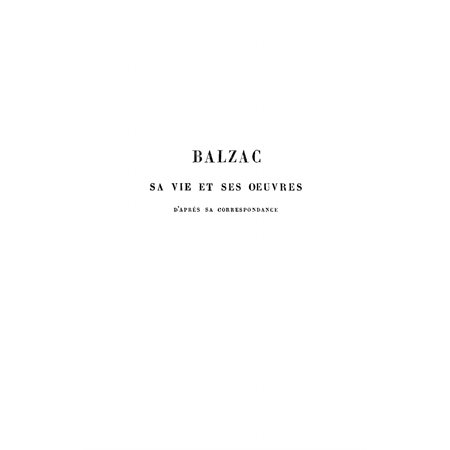 Balzac sa vie et ses oeuvres  d'après sa correspondance