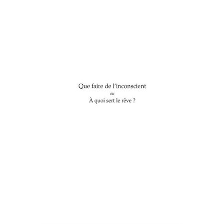 Que faire de l'inconscient ou a quoi sert le rÊve ? - fascic