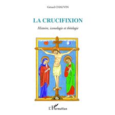 La crucifixion - histoire, iconologie et théologie
