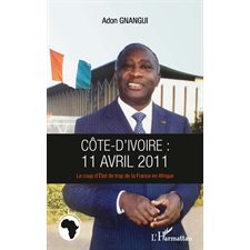 Côte d'ivoire : 11 avril 2011 - Le coup d’État de trop de la France en Afrique