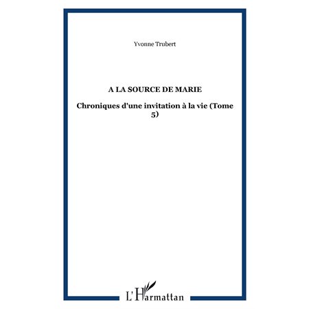 A la source de marie - chroniques d'une invitation à la vie